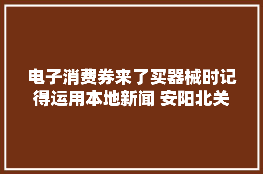 电子消费券来了买器械时记得运用本地新闻 安阳北关