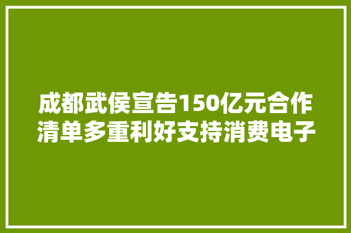 成都武侯宣告150亿元合作清单多重利好支持消费电子家当