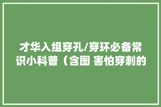 才华入组穿孔/穿环必备常识小科普（含图 害怕穿刺的xpc自行避雷