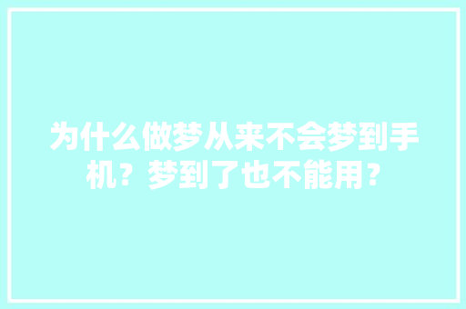 为什么做梦从来不会梦到手机？梦到了也不能用？ 为什么做梦从来不会梦到手机？梦到了也不能用？ 人工智能