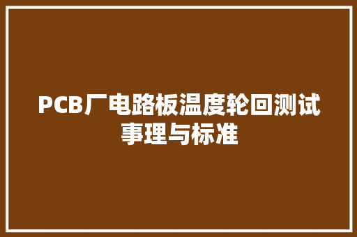 PCB厂电路板温度轮回测试事理与标准