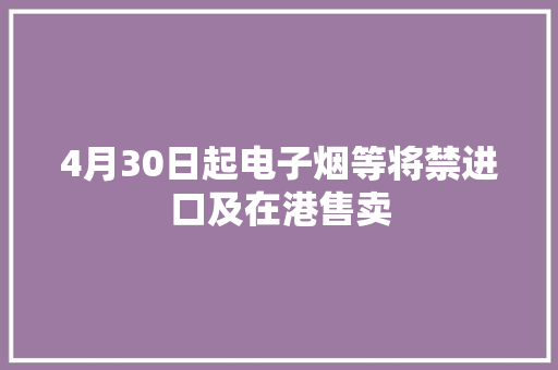 4月30日起电子烟等将禁进口及在港售卖