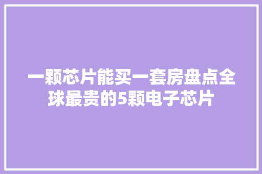 一颗芯片能买一套房盘点全球最贵的5颗电子芯片
