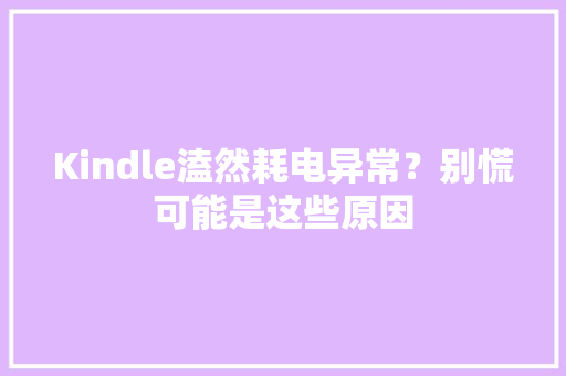 Kindle溘然耗电异常？别慌可能是这些原因
