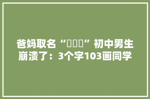 爸妈取名“禤靐龘”初中男生崩溃了：3个字103画同学全都喊我“喂”！