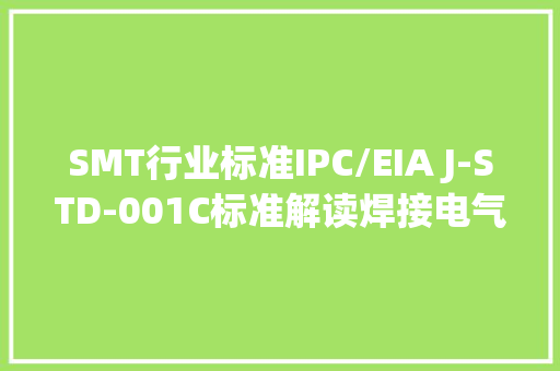 SMT行业标准IPC/EIA J-STD-001C标准解读焊接电气和电子组件的要求