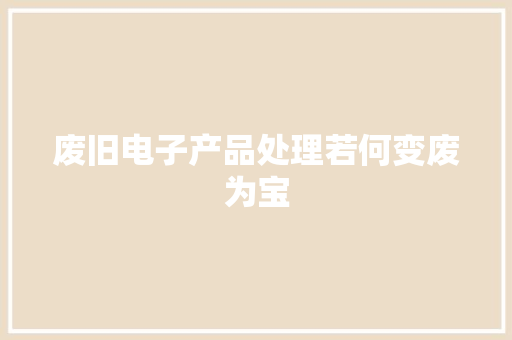废旧电子产品处理若何变废为宝