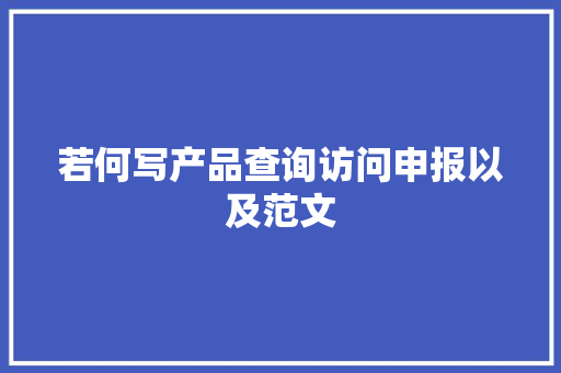 若何写产品查询访问申报以及范文