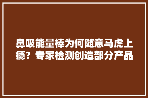 鼻吸能量棒为何随意马虎上瘾？专家检测创造部分产品含有烷烃类物质