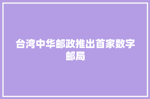 台湾中华邮政推出首家数字邮局