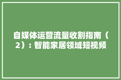 自媒体运营流量收割指南（2）: 智能家居领域短视频BGM分享