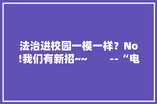 法治进校园一模一样？No!我们有新招~~        --“电子展板”走进全县各中、小学、幼儿园