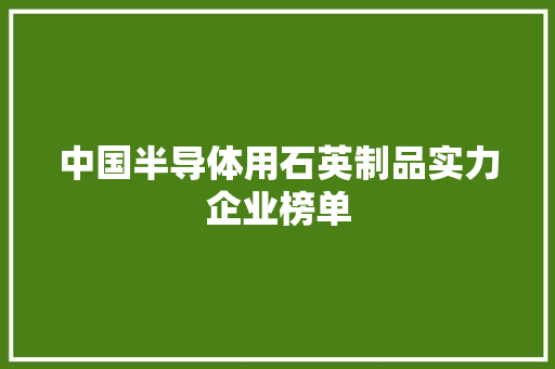 中国半导体用石英制品实力企业榜单