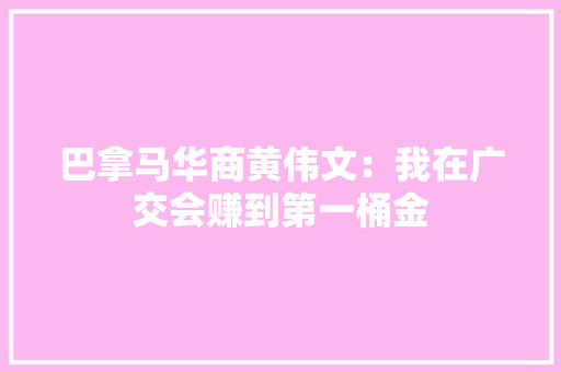 巴拿马华商黄伟文：我在广交会赚到第一桶金