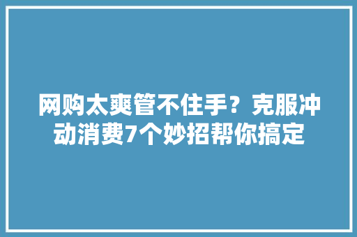 网购太爽管不住手？克服冲动消费7个妙招帮你搞定