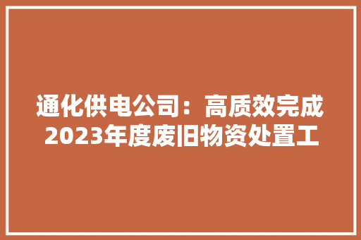 通化供电公司：高质效完成2023年度废旧物资处置工作