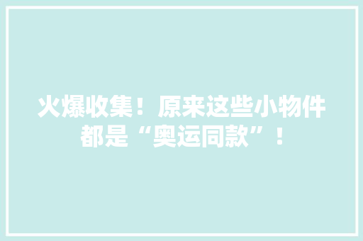 火爆收集！原来这些小物件都是“奥运同款”！