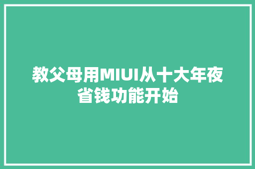 教父母用MIUI从十大年夜省钱功能开始 教父母用MIUI从十大年夜省钱功能开始 互联通信