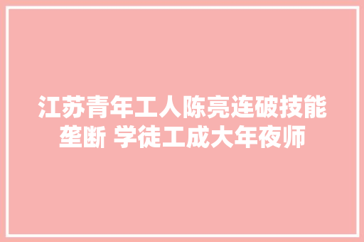 江苏青年工人陈亮连破技能垄断 学徒工成大年夜师