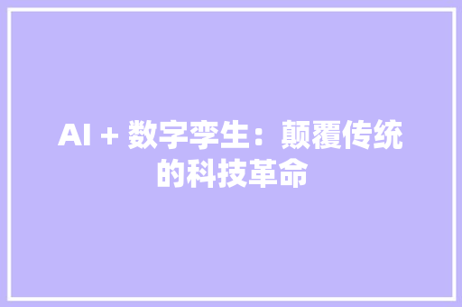 AI + 数字孪生：颠覆传统的科技革命 AI + 数字孪生：颠覆传统的科技革命 互联通信