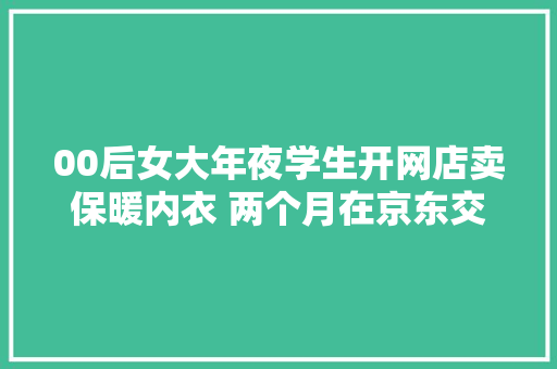 00后女大年夜学生开网店卖保暖内衣 两个月在京东交易额破4万