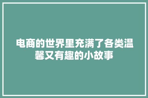 电商的世界里充满了各类温馨又有趣的小故事