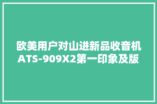 欧美用户对山进新品收音机ATS-909X2第一印象及版本更新 欧美用户对山进新品收音机ATS-909X2第一印象及版本更新 智能科技