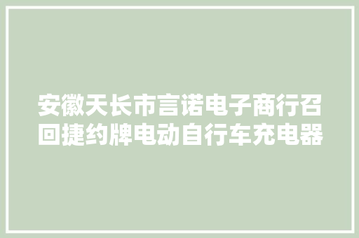 安徽天长市言诺电子商行召回捷约牌电动自行车充电器 安徽天长市言诺电子商行召回捷约牌电动自行车充电器 人工智能