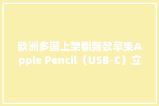欧洲多国上架翻新款苹果Apple Pencil（USB-C）立减15%
