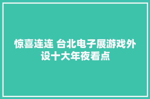 惊喜连连 台北电子展游戏外设十大年夜看点 惊喜连连 台北电子展游戏外设十大年夜看点 互联通信