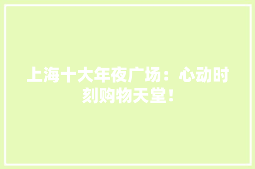 上海十大年夜广场：心动时刻购物天堂！