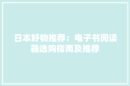 日本好物推荐：电子书阅读器选购指南及推荐