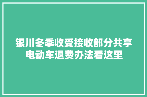 银川冬季收受接收部分共享电动车退费办法看这里