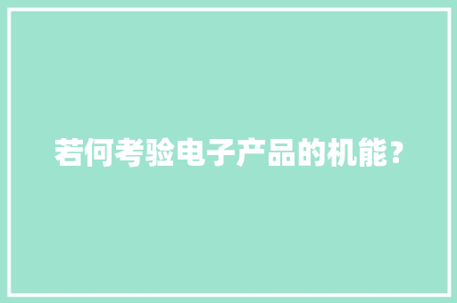 若何考验电子产品的机能？ 若何考验电子产品的机能？ 智能家居