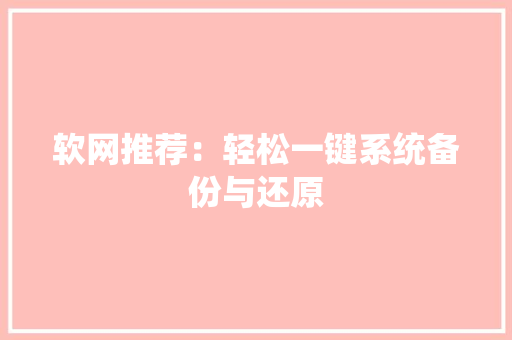 软网推荐：轻松一键系统备份与还原 软网推荐：轻松一键系统备份与还原 智能科技