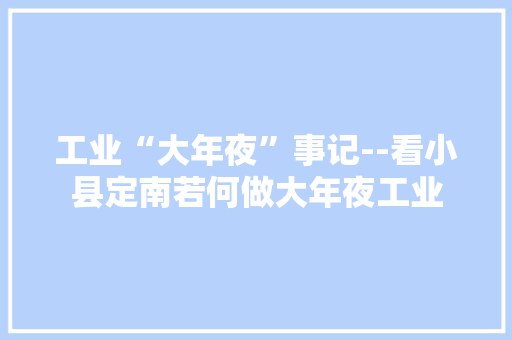 工业“大年夜”事记--看小县定南若何做大年夜工业 工业“大年夜”事记--看小县定南若何做大年夜工业 智能科技
