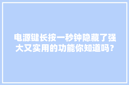 电源键长按一秒钟隐藏了强大又实用的功能你知道吗？