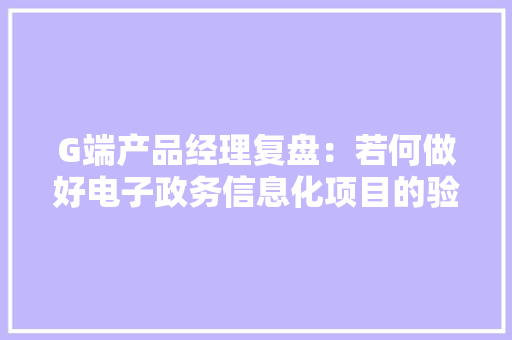 G端产品经理复盘：若何做好电子政务信息化项目的验收工作？