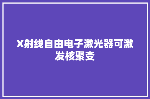 X射线自由电子激光器可激发核聚变