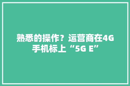 熟悉的操作？运营商在4G手机标上“5G E”