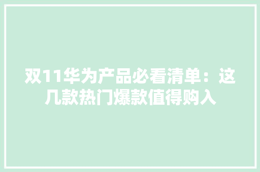 双11华为产品必看清单：这几款热门爆款值得购入