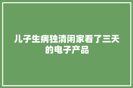 儿子生病独清闲家看了三天的电子产品