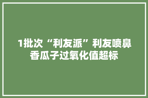 1批次“利友派”利友喷鼻香瓜子过氧化值超标