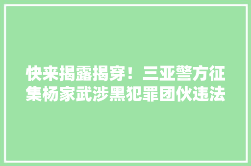 快来揭露揭穿！三亚警方征集杨家武涉黑犯罪团伙违法线索