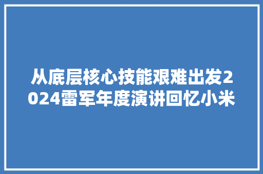 从底层核心技能艰难出发2024雷军年度演讲回忆小米SU7研发进程