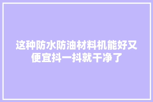 这种防水防油材料机能好又便宜抖一抖就干净了