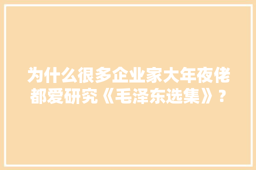 为什么很多企业家大年夜佬都爱研究《毛泽东选集》？