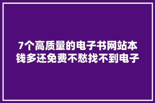7个高质量的电子书网站本钱多还免费不愁找不到电子书