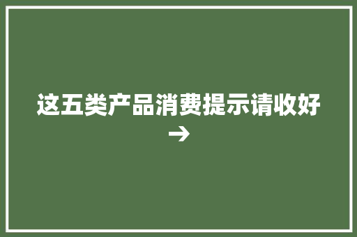 这五类产品消费提示请收好→