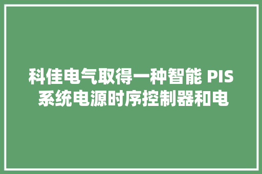 科佳电气取得一种智能 PIS 系统电源时序控制器和电源告警系统专利大年夜大年夜方便了地铁车站 PIS 系统的治理